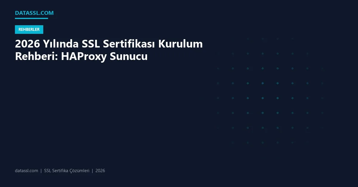 2026 Yılında SSL Sertifikası Kurulum Rehberi: HAProxy Sunucu