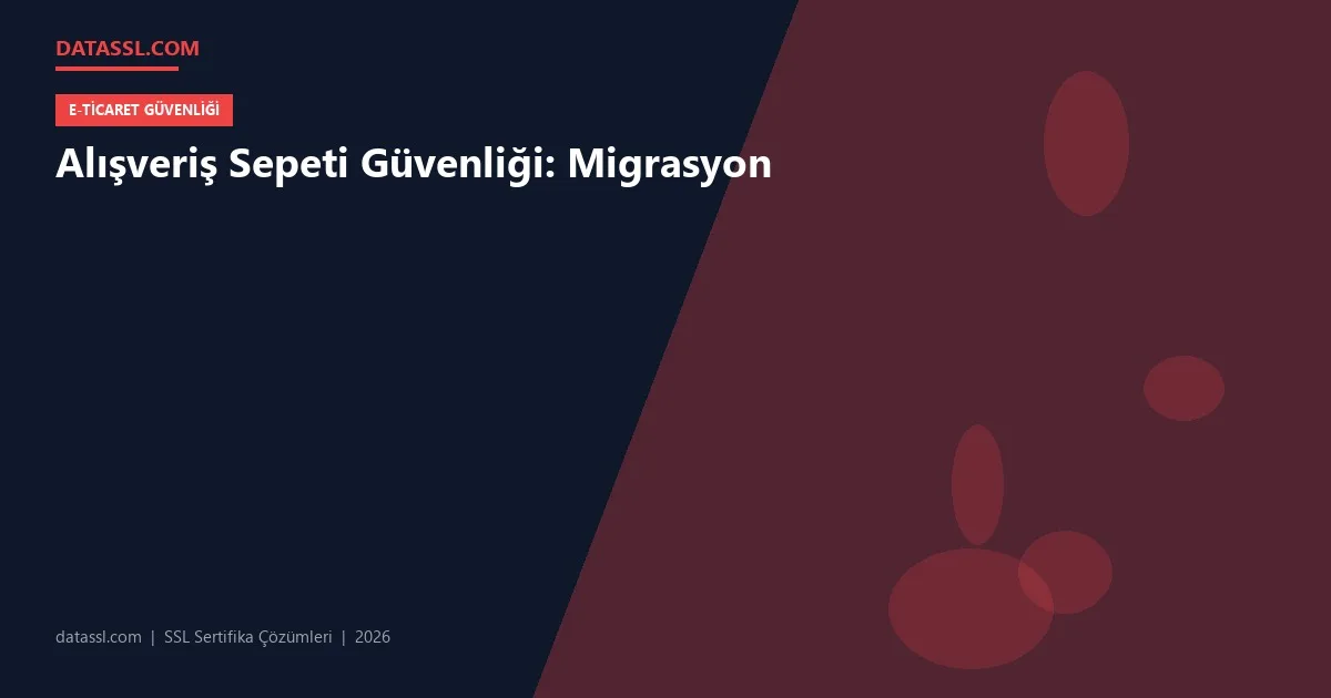 Alışveriş Sepeti Güvenliği: Migrasyon