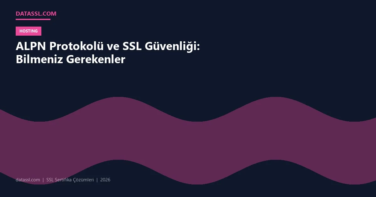 ALPN Protokolü ve SSL Güvenliği: Bilmeniz Gerekenler