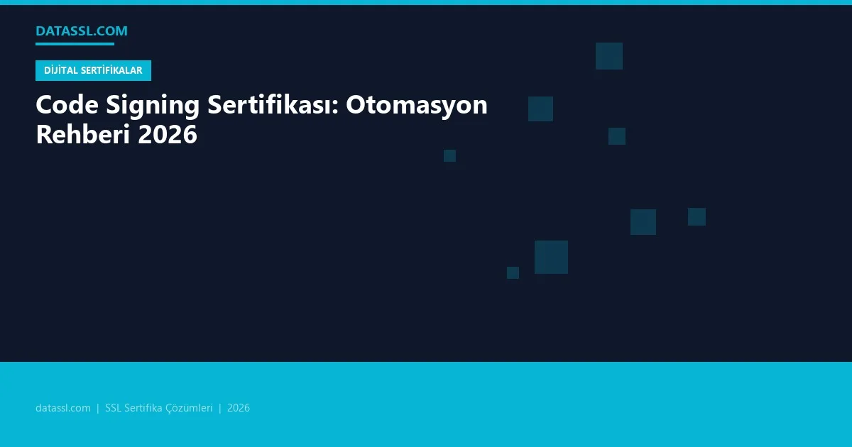 Code Signing Sertifikası: Otomasyon Rehberi 2026