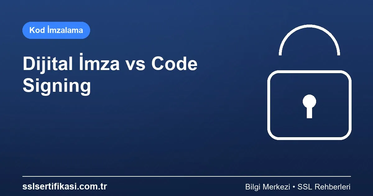 Dijital İmza ve Code Signing: Farklar ve Kullanım Alanları