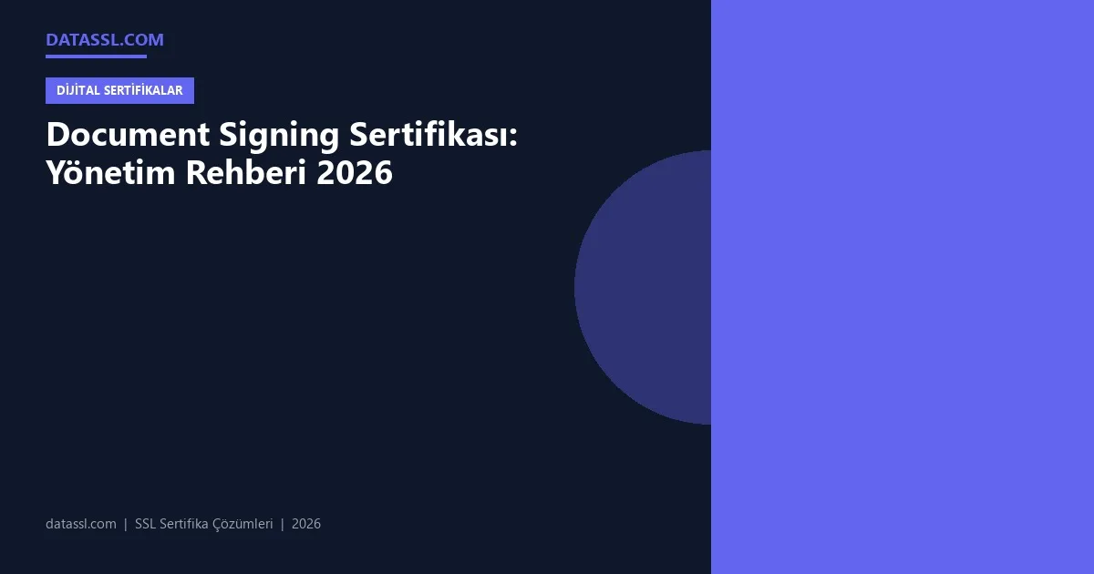 Document Signing Sertifikası: Yönetim Rehberi 2026