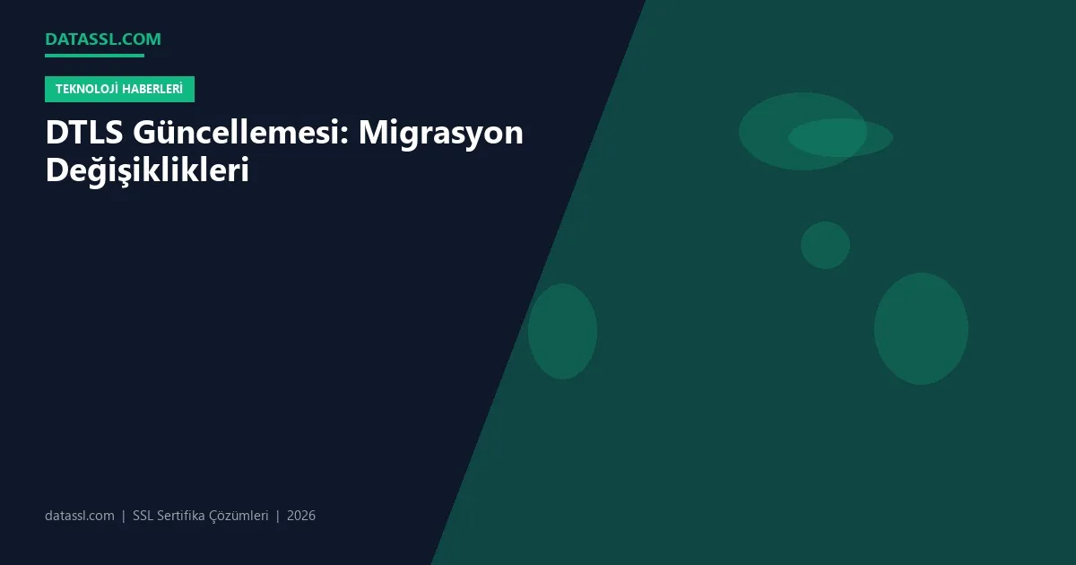 DTLS Güncellemesi: Migrasyon Değişiklikleri
