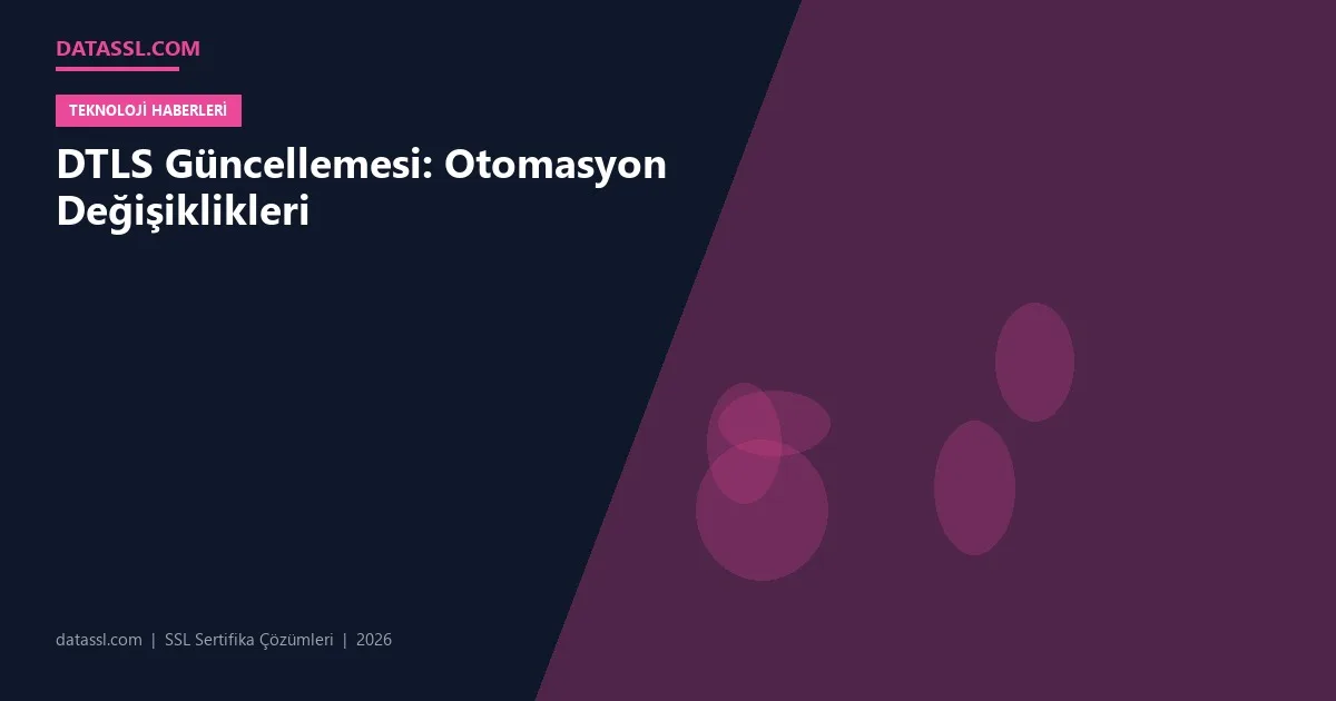 DTLS Güncellemesi: Otomasyon Değişiklikleri