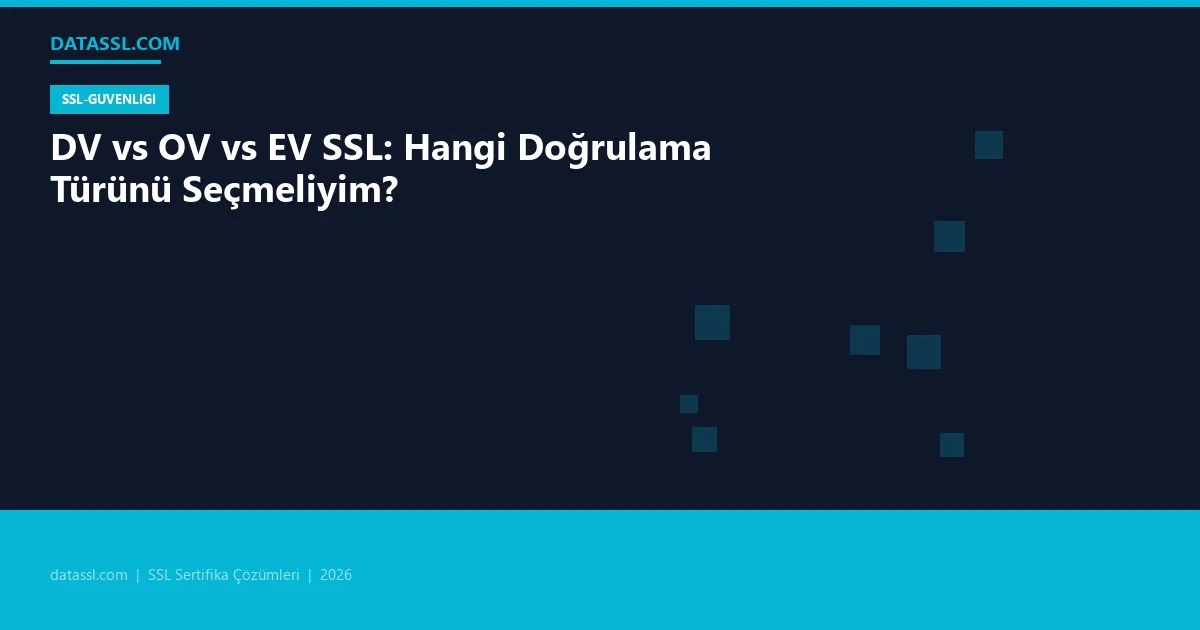 DV vs OV vs EV SSL: Hangi Doğrulama Türünü Seçmeliyim?