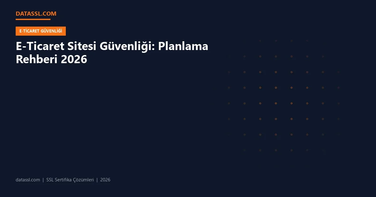 E-Ticaret Sitesi Güvenliği: Planlama Rehberi 2026