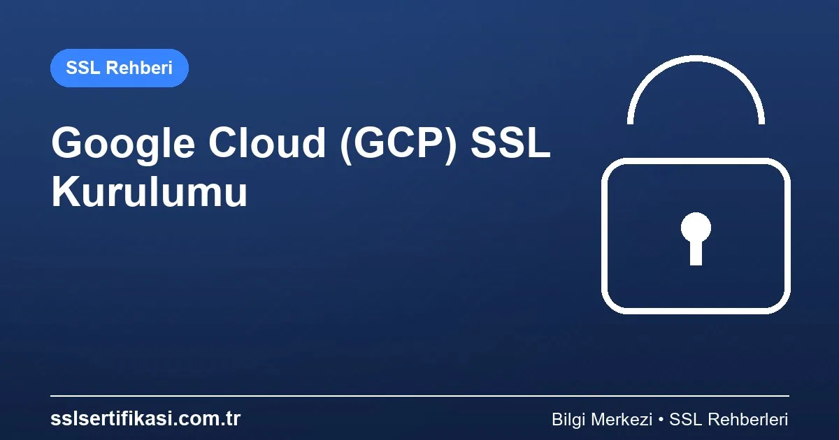 GCP Platformunda SSL Kurulumu: Detaylı Anlatım