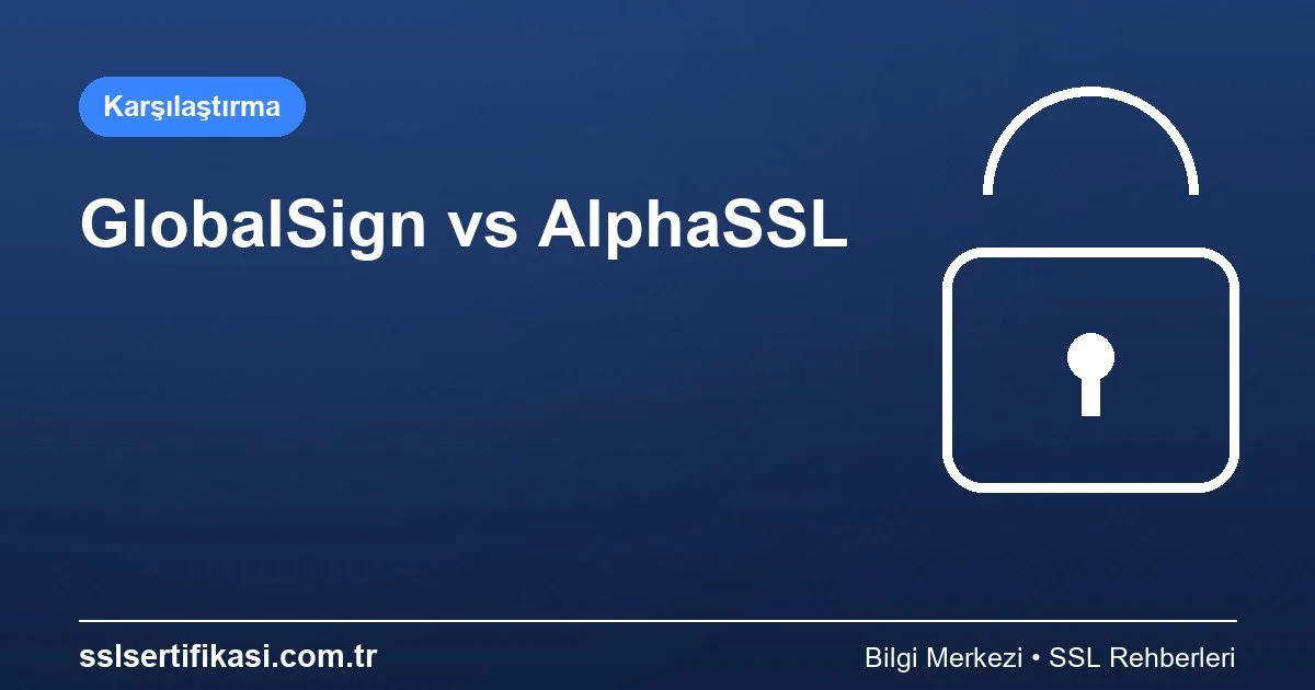 GlobalSign vs AlphaSSL: SSL Sertifikası Karşılaştırması 2026