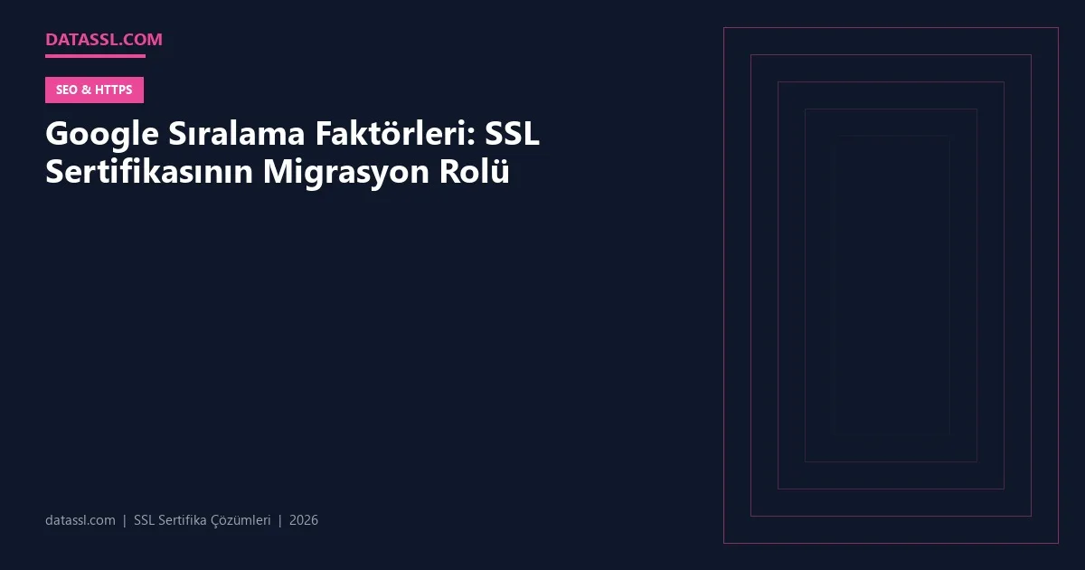 Google Sıralama Faktörleri: SSL Sertifikasının Migrasyon Rolü