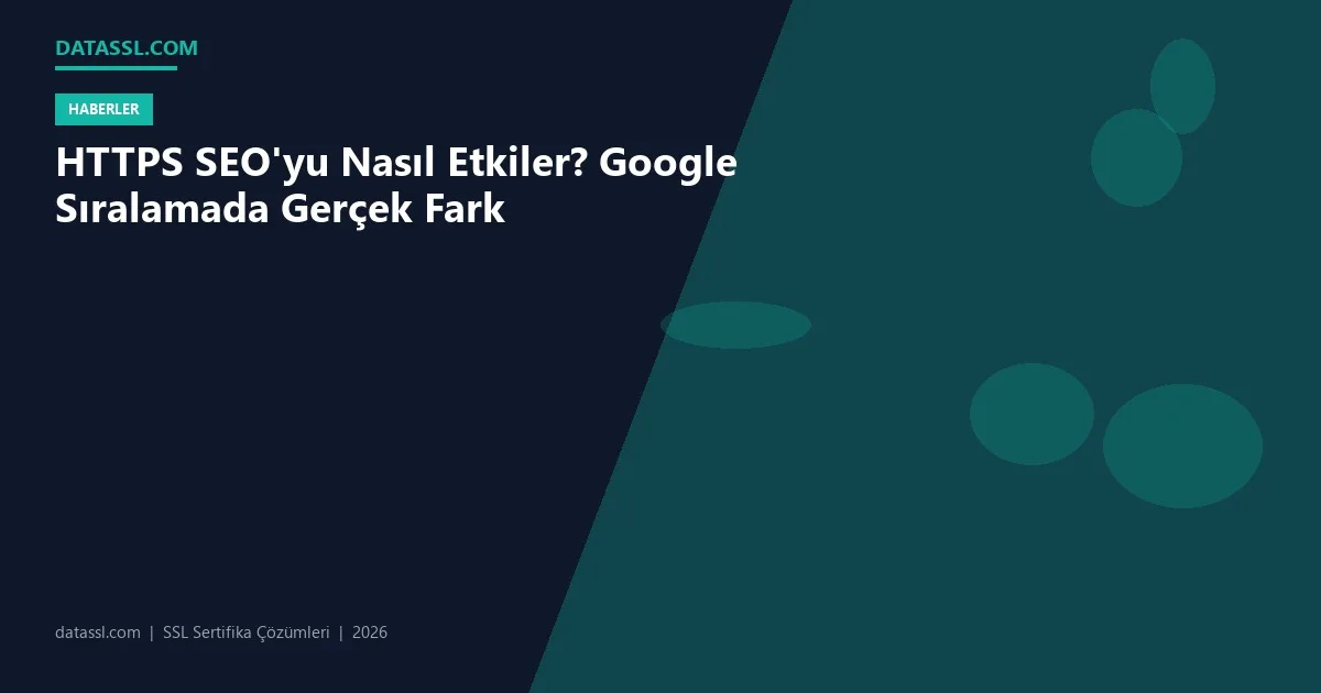 HTTPS SEO'yu Nasıl Etkiler? Google Sıralamada Gerçek Fark