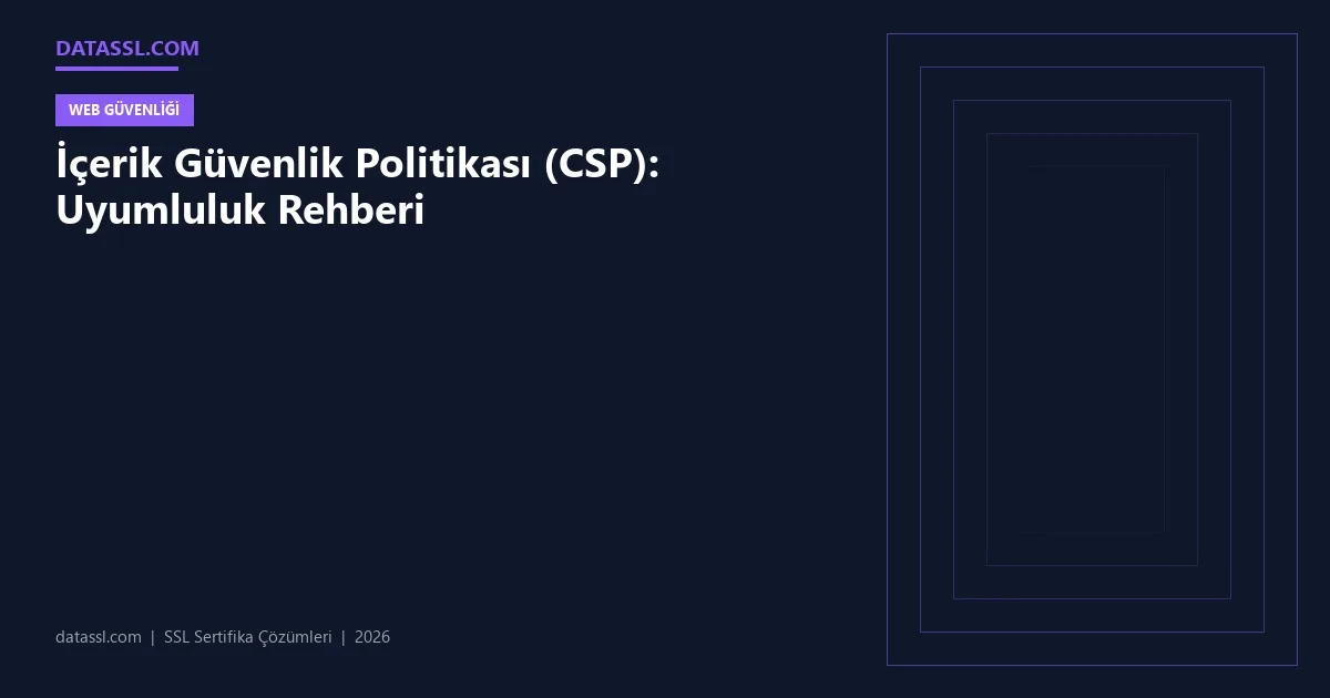 İçerik Güvenlik Politikası (CSP): Uyumluluk Rehberi