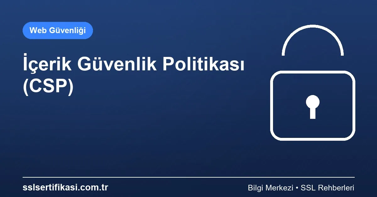 İçerik Güvenlik Politikası (CSP): Uyumluluk Rehberi