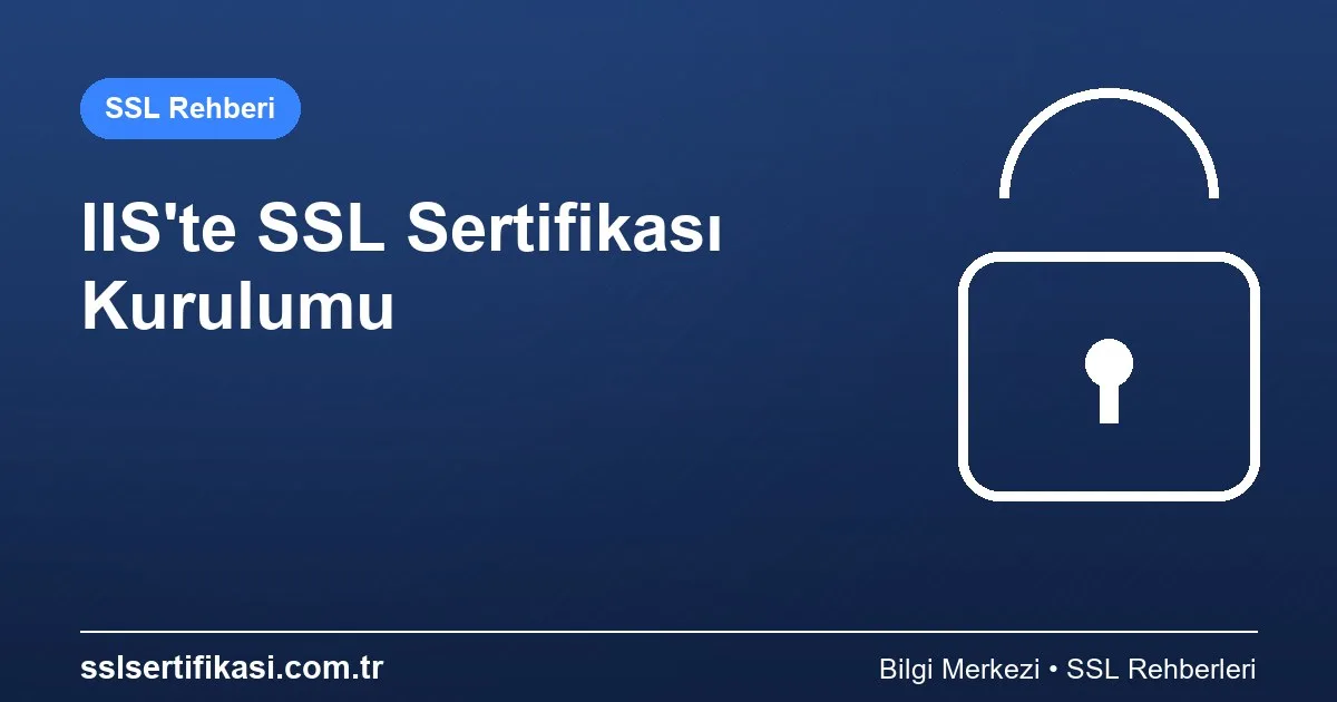 2026 Yılında SSL Sertifikası Kurulum Rehberi: IIS Sunucu