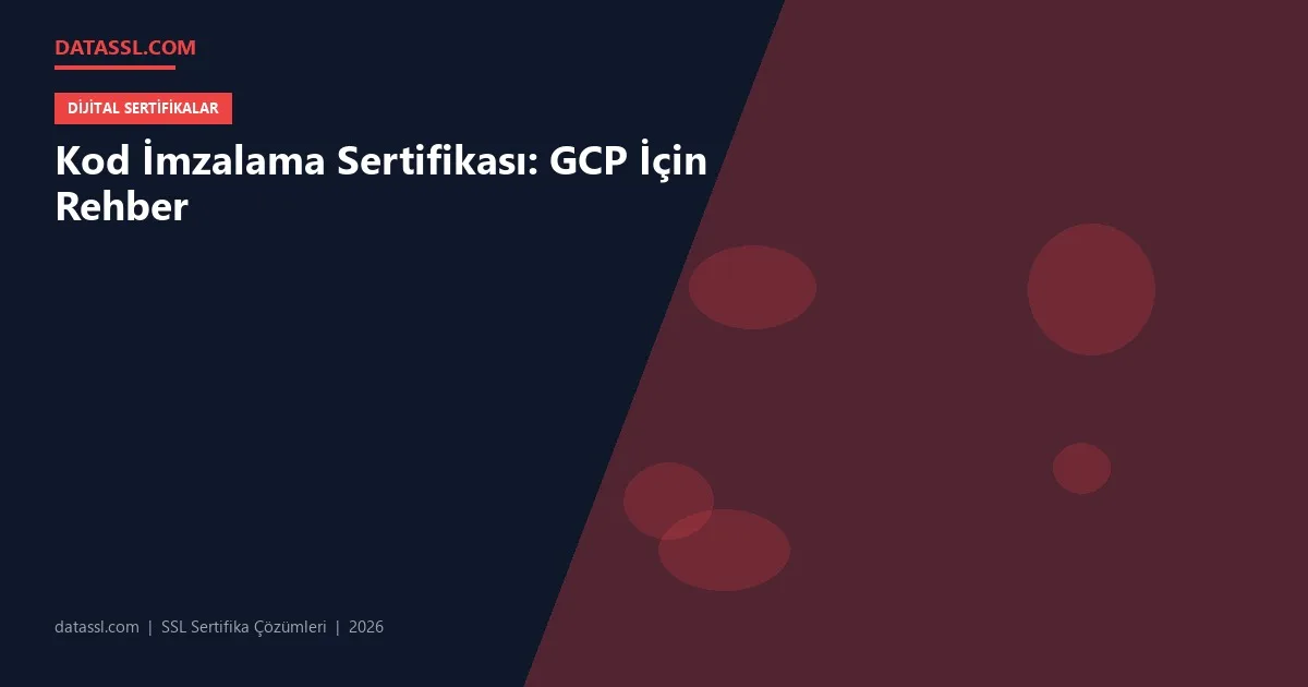 Kod İmzalama Sertifikası: GCP İçin Rehber
