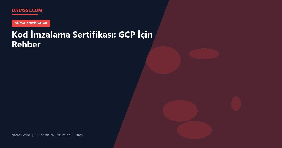 Kod İmzalama Sertifikası: GCP İçin Rehber