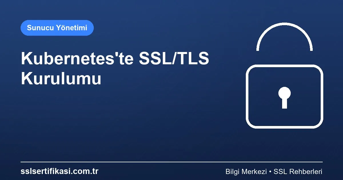Kubernetes Platformunda SSL Kurulumu: Detaylı Anlatım