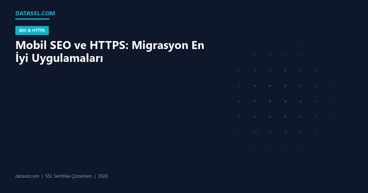 Mobil SEO ve HTTPS: Migrasyon En İyi Uygulamaları