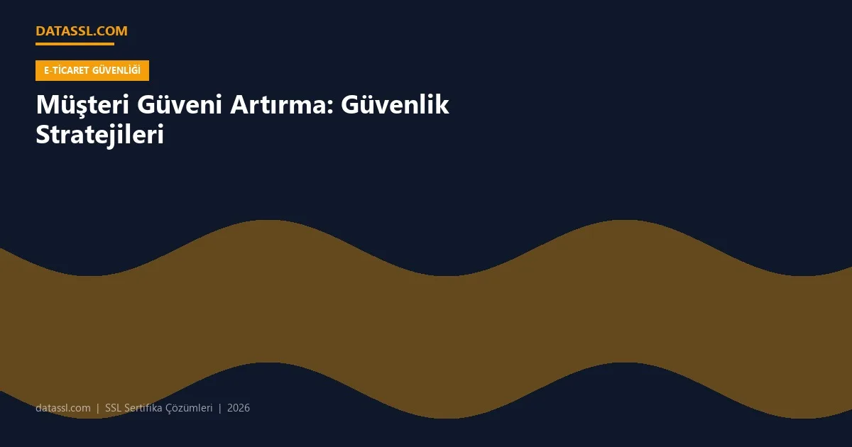 Müşteri Güveni Artırma: Güvenlik Stratejileri