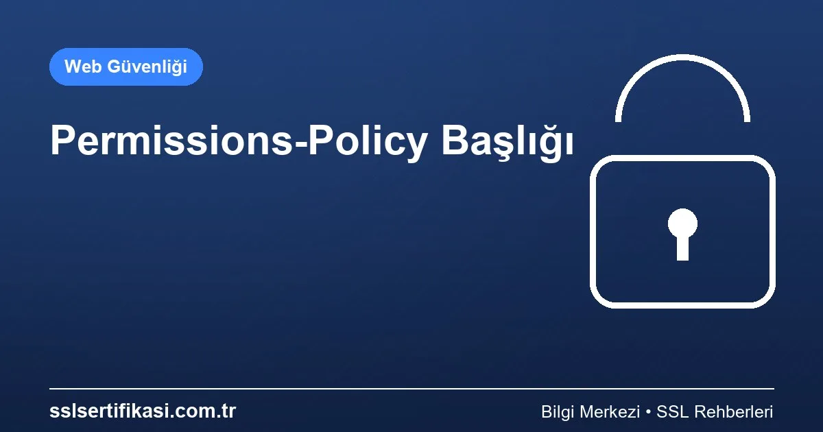 HTTP Güvenlik Başlıkları: Permissions-Policy Nasıl Yapılandırılır?