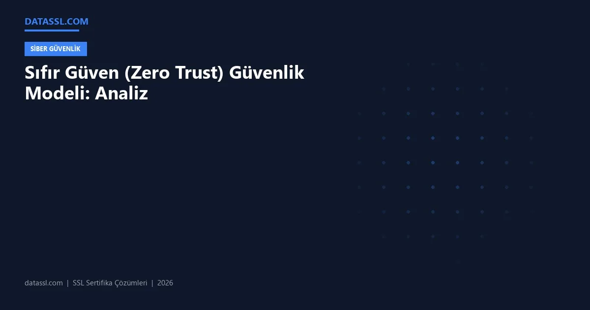 Sıfır Güven (Zero Trust) Güvenlik Modeli: Analiz