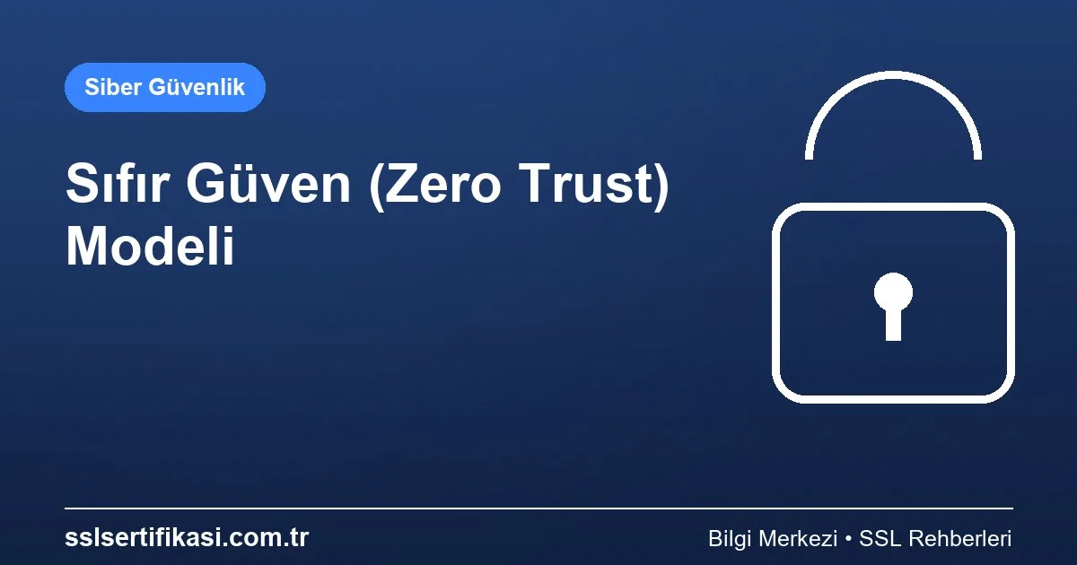 Sıfır Güven (Zero Trust) Güvenlik Modeli: Analiz
