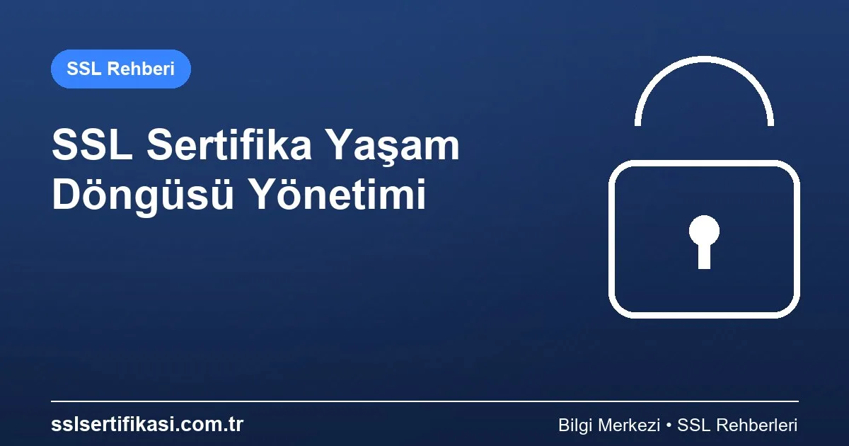 SSL Sertifikası Yönetim: 2026 Güncel Rehber