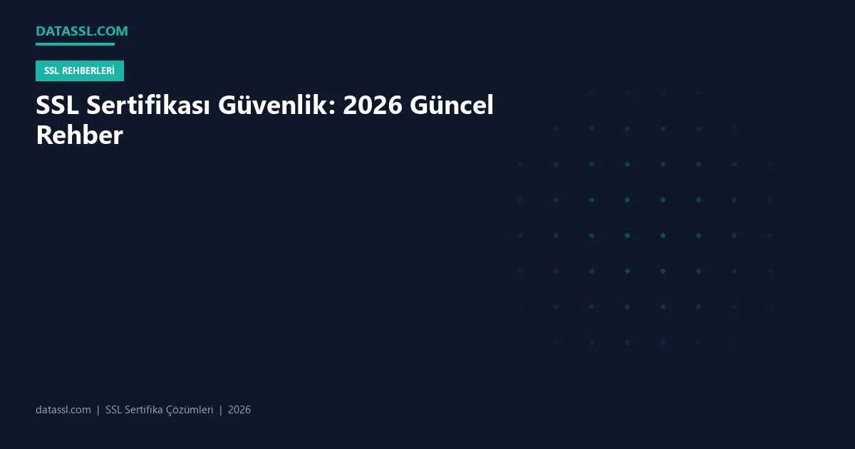 SSL Sertifikası Güvenlik: 2026 Güncel Rehber