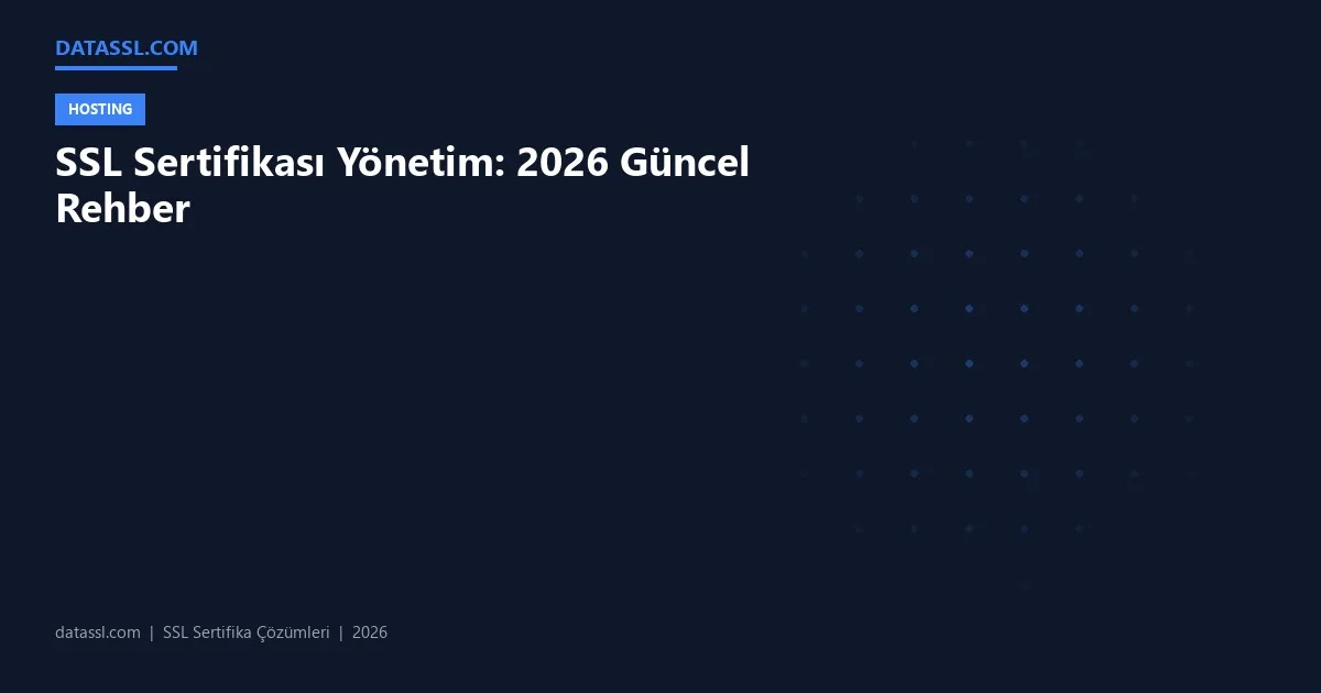 SSL Sertifikası Yönetim: 2026 Güncel Rehber