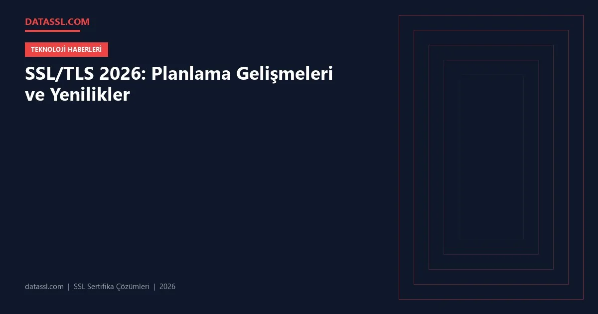 SSL/TLS 2026: Planlama Gelişmeleri ve Yenilikler
