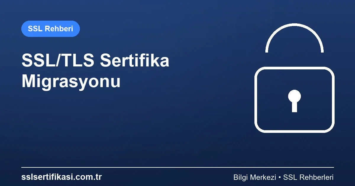 SSL/TLS Sertifika Yönetimi: Migrasyon İçin En İyi Uygulamalar