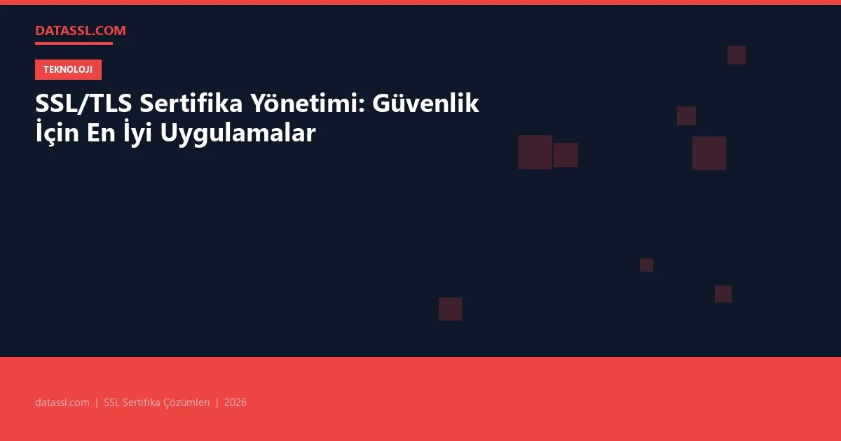 SSL/TLS Sertifika Yönetimi: Güvenlik İçin En İyi Uygulamalar