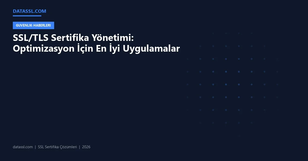 SSL/TLS Sertifika Yönetimi: Optimizasyon İçin En İyi Uygulamalar