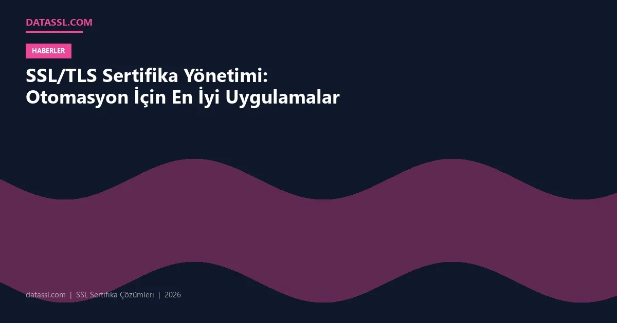 SSL/TLS Sertifika Yönetimi: Otomasyon İçin En İyi Uygulamalar