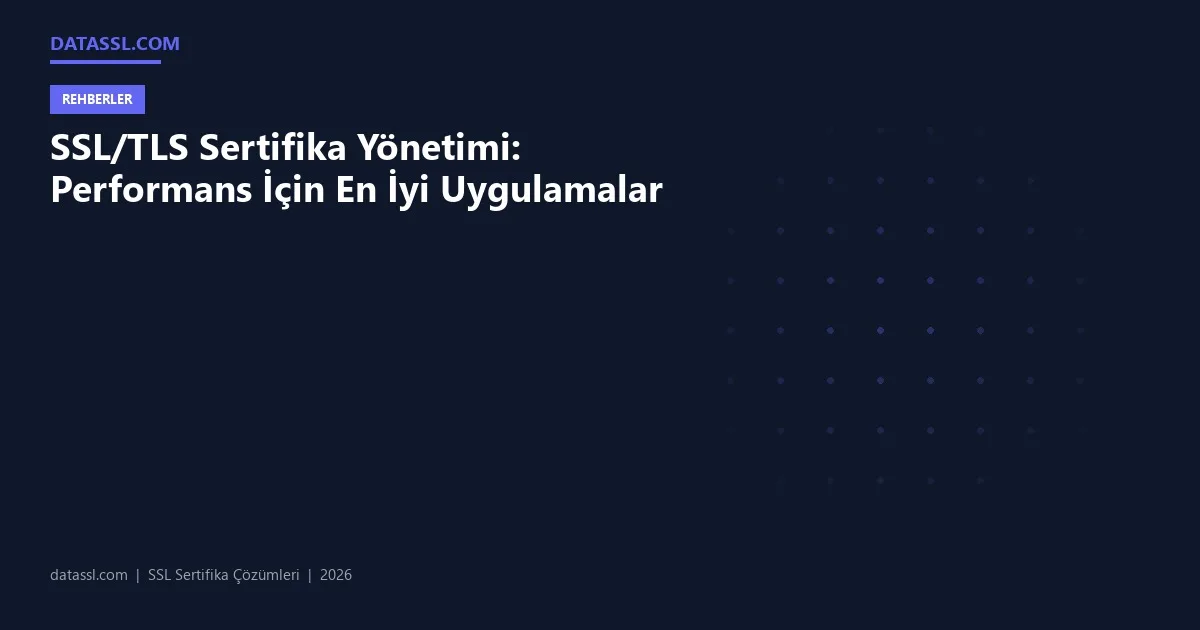 SSL/TLS Sertifika Yönetimi: Performans İçin En İyi Uygulamalar