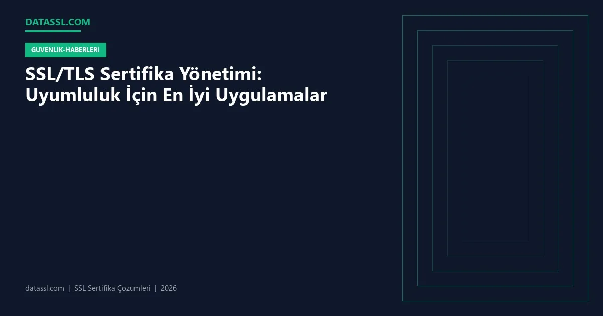 SSL/TLS Sertifika Yönetimi: Uyumluluk İçin En İyi Uygulamalar
