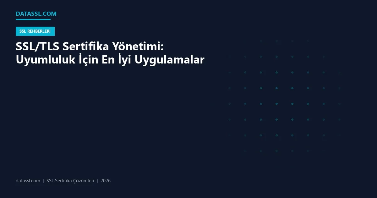 SSL/TLS Sertifika Yönetimi: Uyumluluk İçin En İyi Uygulamalar