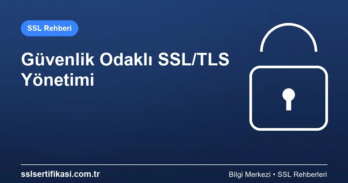 SSL/TLS Sertifika Yönetimi: Güvenlik İçin En İyi Uygulamalar