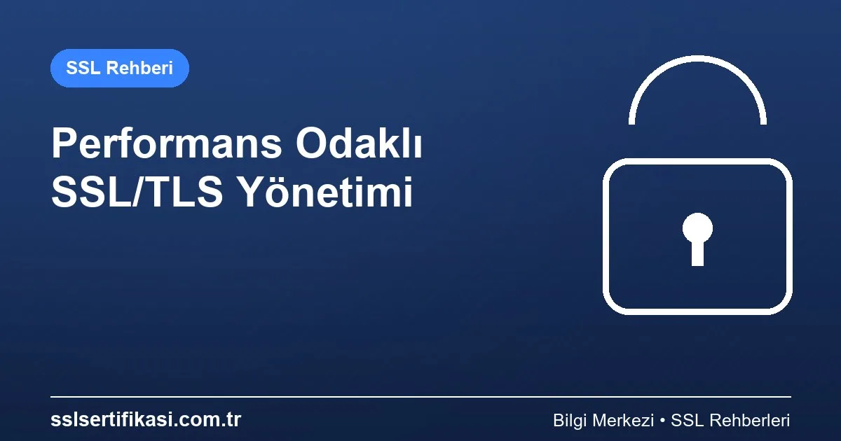 SSL/TLS Sertifika Yönetimi: Performans İçin En İyi Uygulamalar