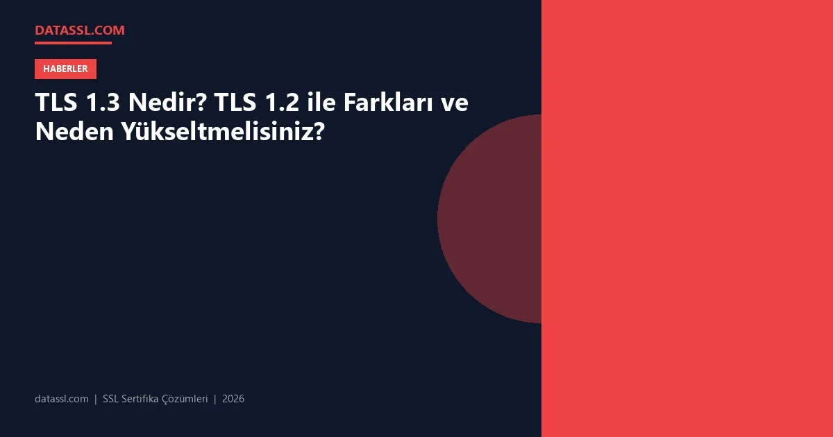 TLS 1.3 Nedir? TLS 1.2 ile Farkları ve Neden Yükseltmelisiniz?