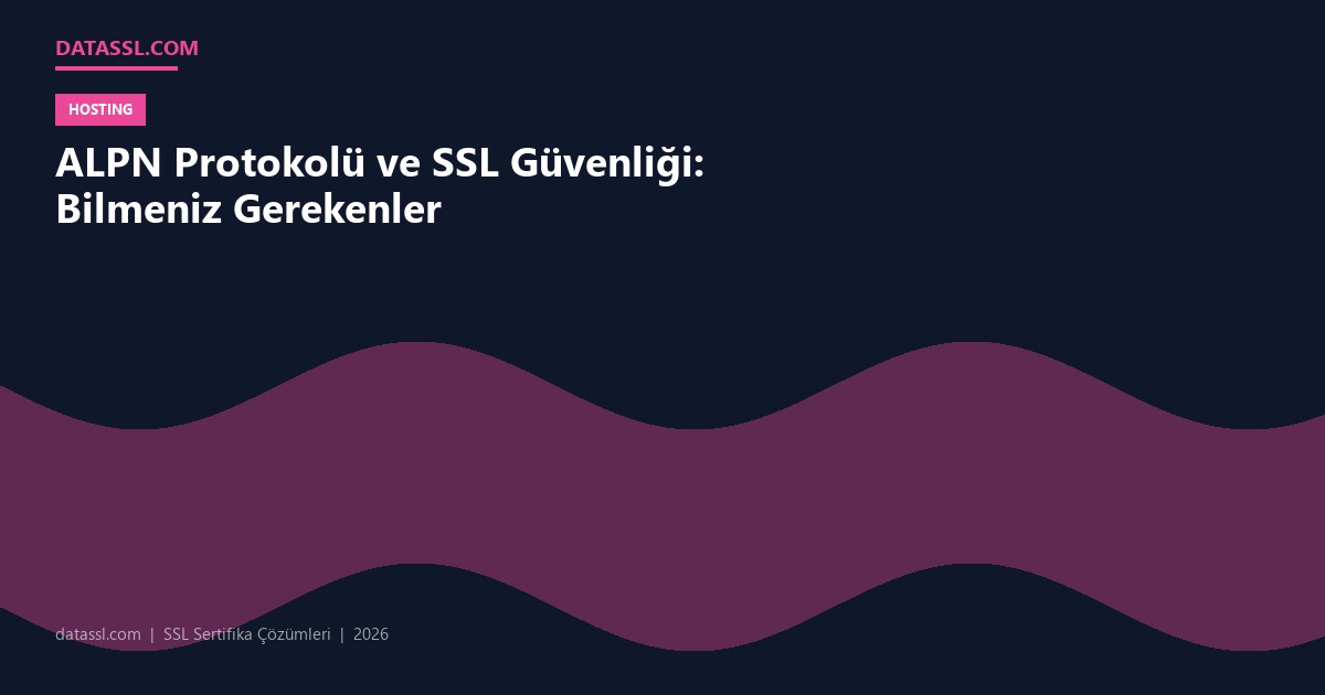 ALPN Protokolü ve SSL Güvenliği: Bilmeniz Gerekenler