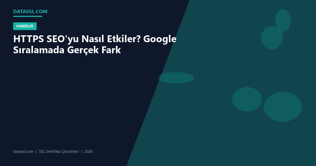 HTTPS SEO'yu Nasıl Etkiler? Google Sıralamada Gerçek Fark