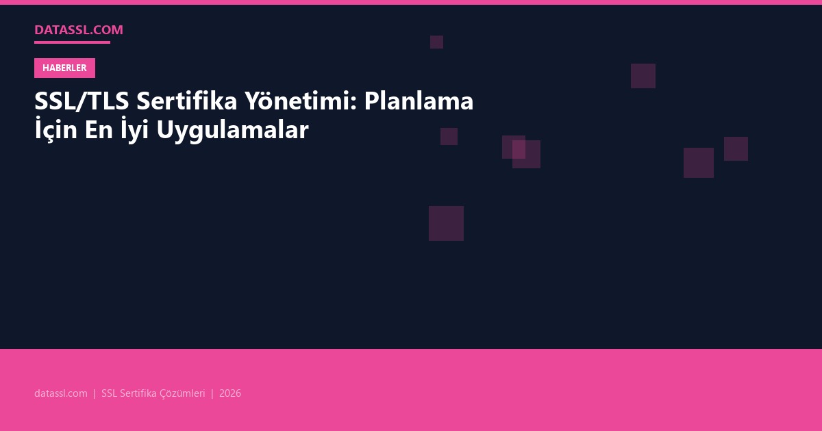 SSL/TLS Sertifika Yönetimi: Planlama İçin En İyi Uygulamalar